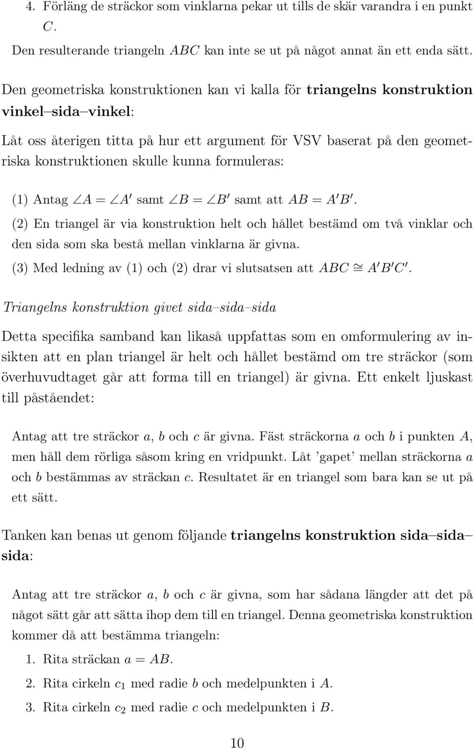 formuleras: (1) Antag A = A samt B = B samt att AB = A B. (2) En triangel är via konstruktion helt och hållet bestämd om två vinklar och den sida som ska bestå mellan vinklarna är givna.