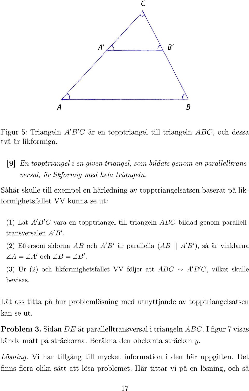 Såhär skulle till exempel en härledning av topptriangelsatsen baserat på likformighetsfallet VV kunna se ut: (1) Låt A B C vara en topptriangel till triangeln ABC bildad genom parallelltransversalen