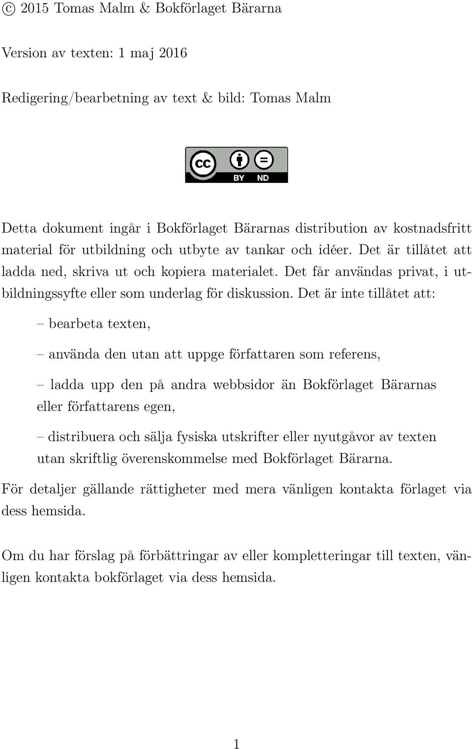 Det är inte tillåtet att: bearbeta texten, använda den utan att uppge författaren som referens, ladda upp den på andra webbsidor än Bokförlaget Bärarnas eller författarens egen, distribuera och sälja