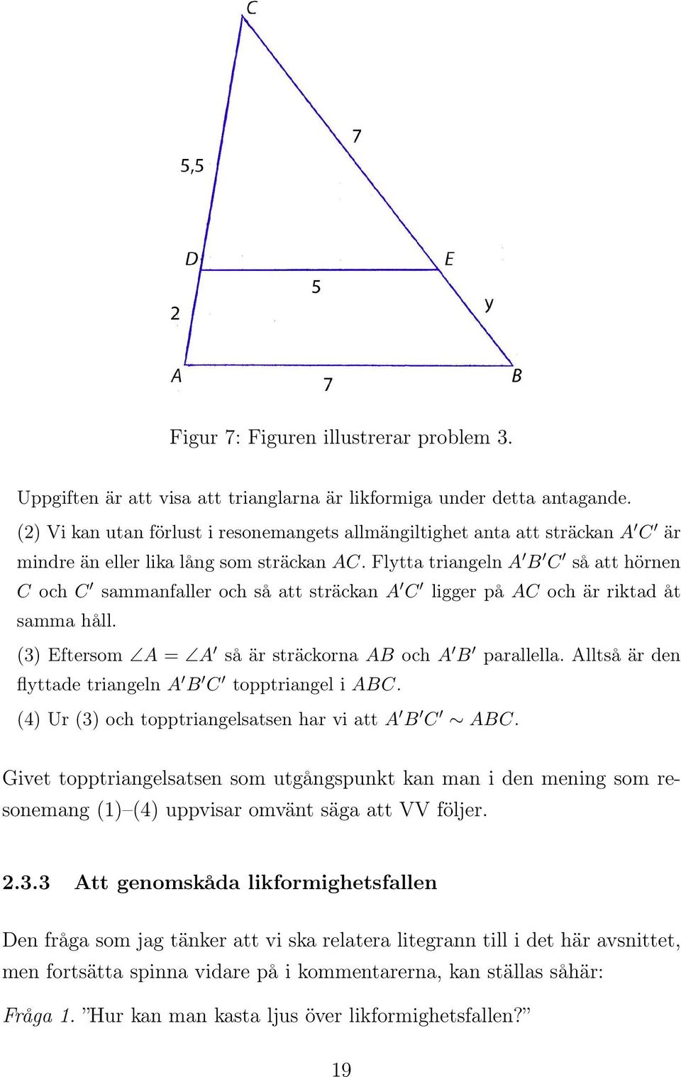 Flytta triangeln A B C så att hörnen C och C sammanfaller och så att sträckan A C ligger på AC och är riktad åt samma håll. (3) Eftersom A = A så är sträckorna AB och A B parallella.