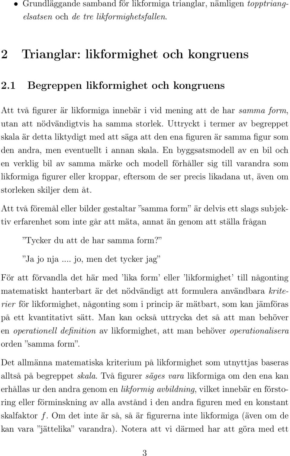 Uttryckt i termer av begreppet skala är detta liktydigt med att säga att den ena figuren är samma figur som den andra, men eventuellt i annan skala.