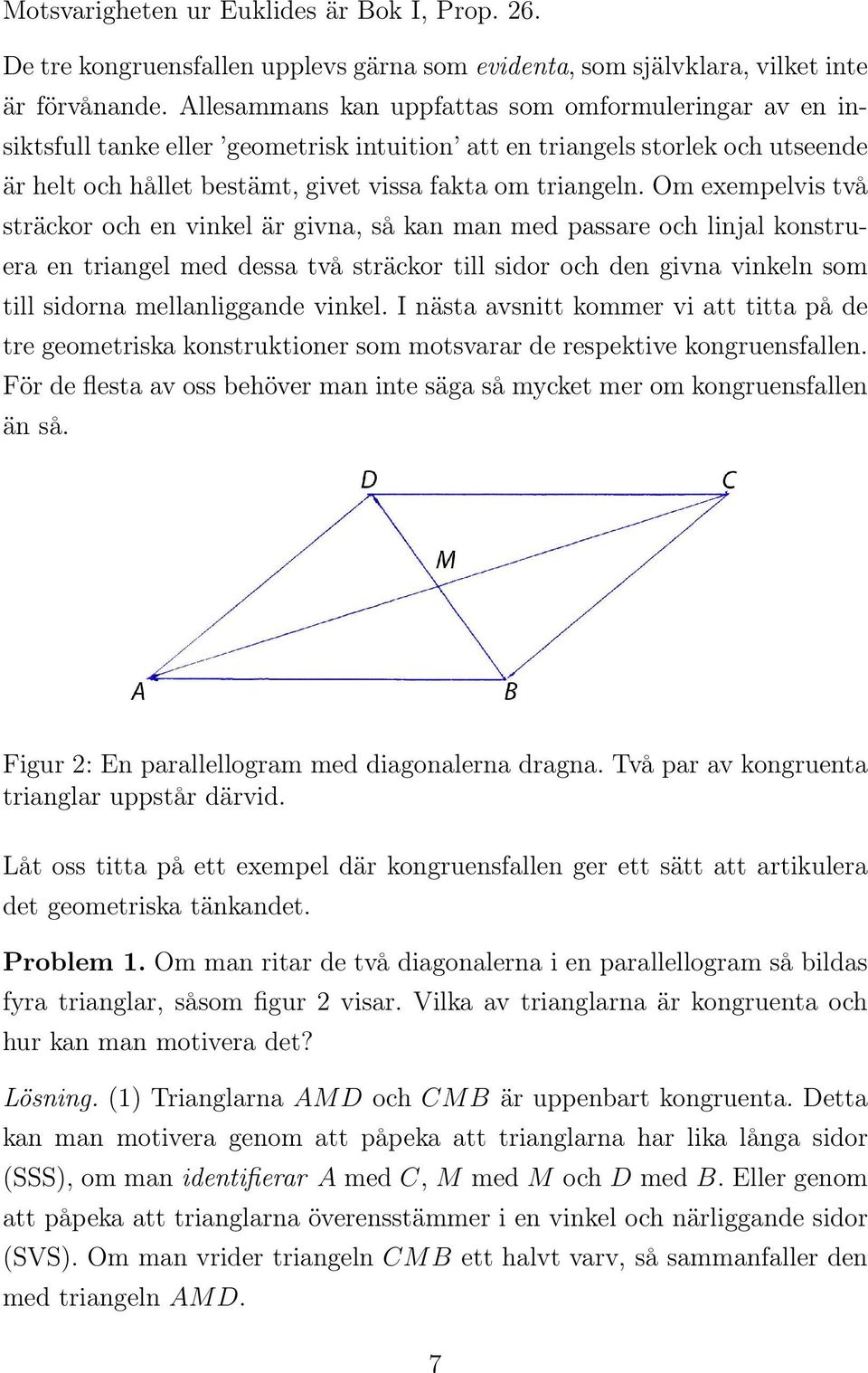 Om exempelvis två sträckor och en vinkel är givna, så kan man med passare och linjal konstruera en triangel med dessa två sträckor till sidor och den givna vinkeln som till sidorna mellanliggande