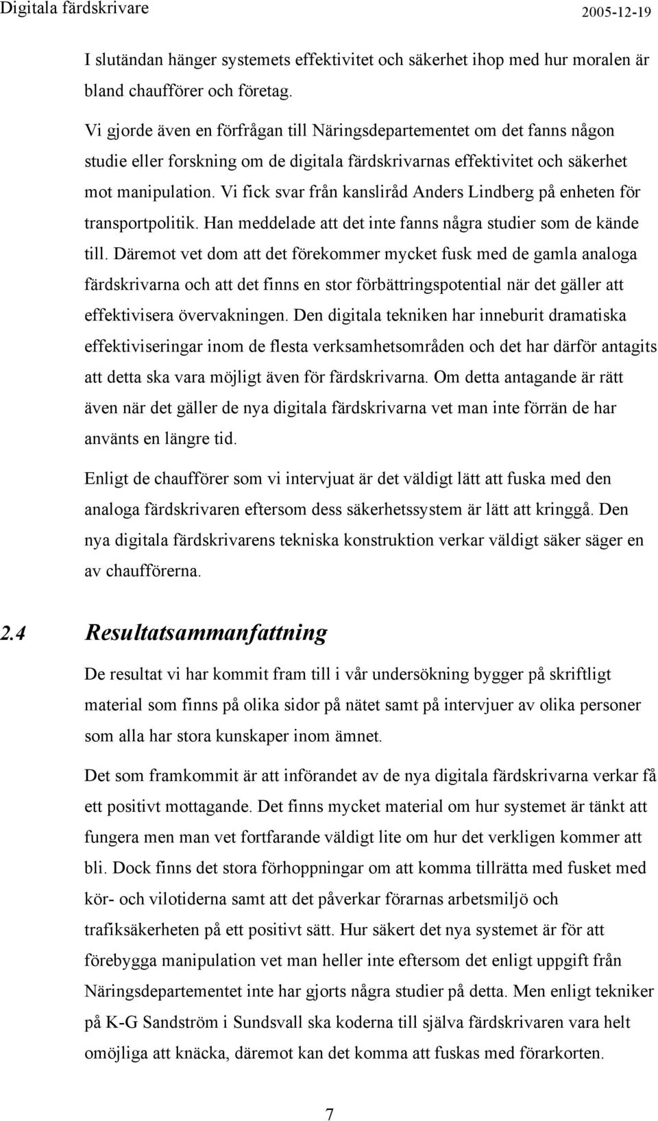 Vi fick svar från kansliråd Anders Lindberg på enheten för transportpolitik. Han meddelade att det inte fanns några studier som de kände till.