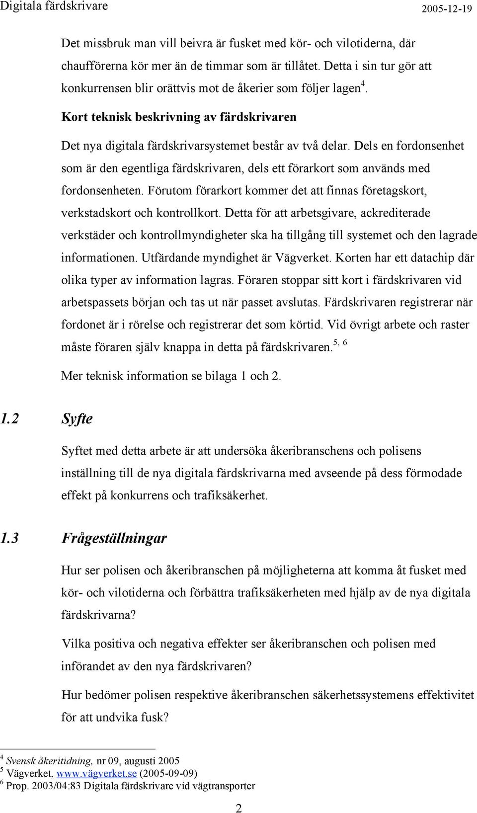 Dels en fordonsenhet som är den egentliga färdskrivaren, dels ett förarkort som används med fordonsenheten. Förutom förarkort kommer det att finnas företagskort, verkstadskort och kontrollkort.