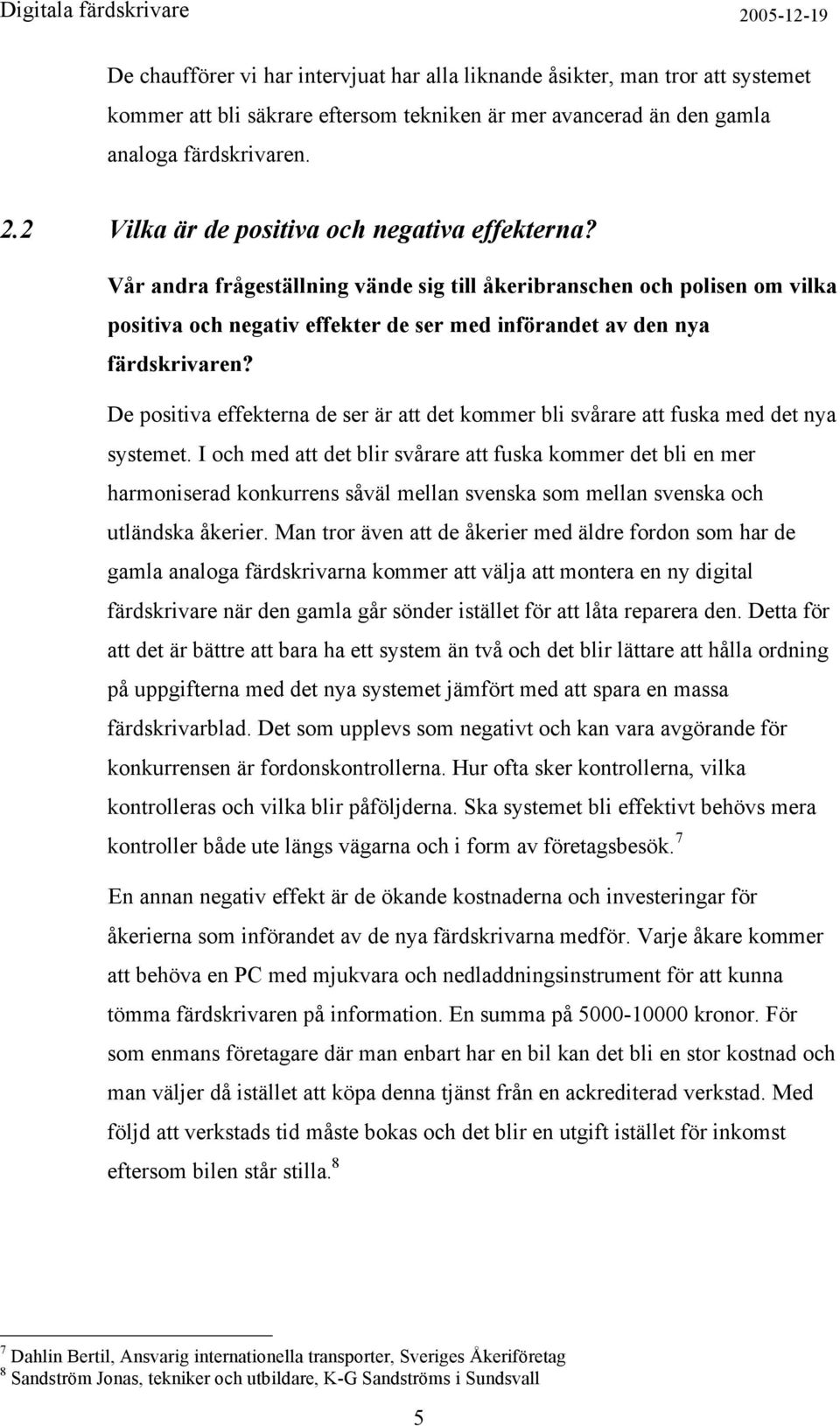 Vår andra frågeställning vände sig till åkeribranschen och polisen om vilka positiva och negativ effekter de ser med införandet av den nya färdskrivaren?