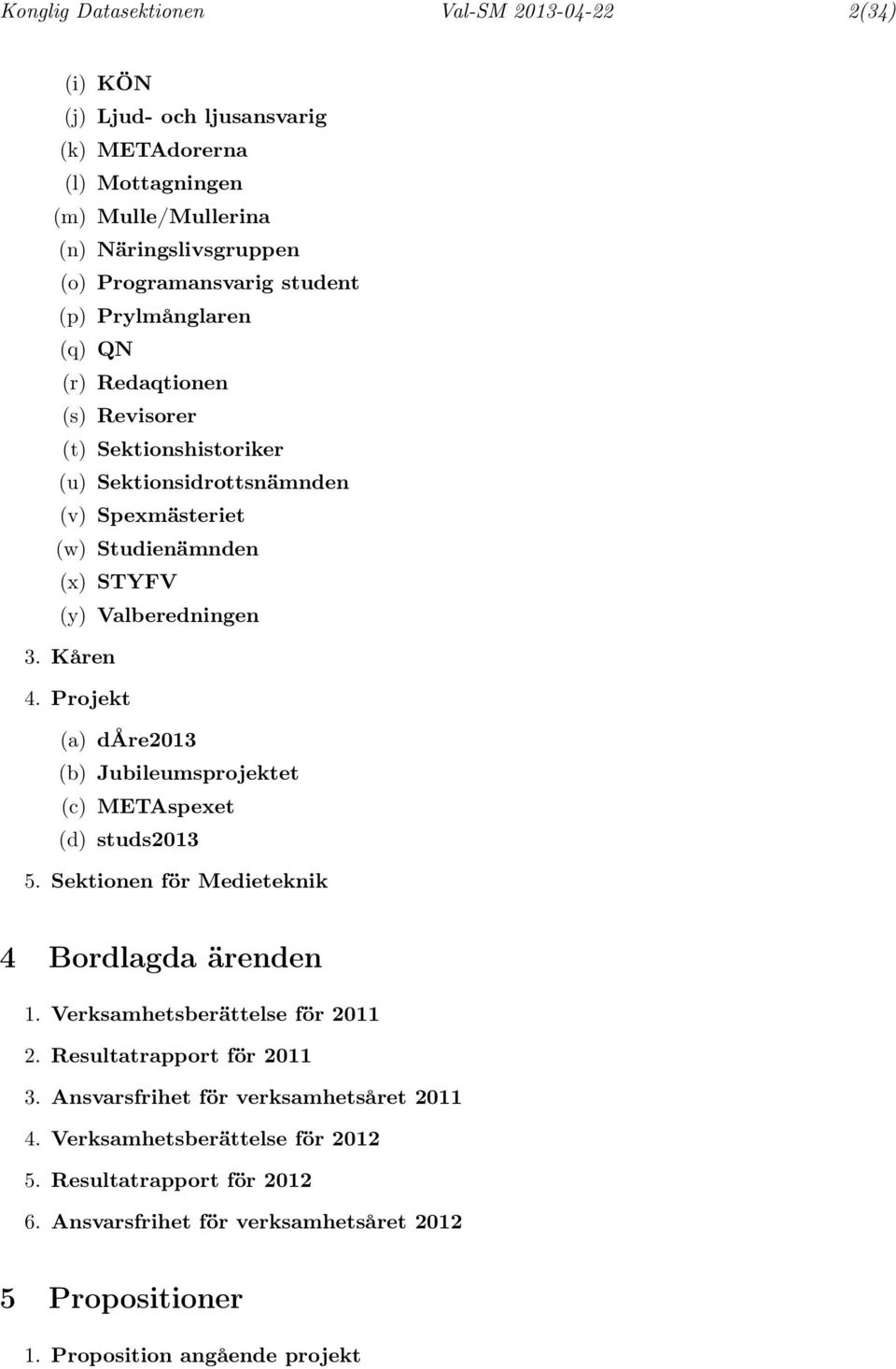 Projekt (a) dåre2013 (b) Jubileumsprojektet (c) METAspexet (d) studs2013 5. Sektionen för Medieteknik 4 Bordlagda ärenden 1. Verksamhetsberättelse för 2011 2. Resultatrapport för 2011 3.