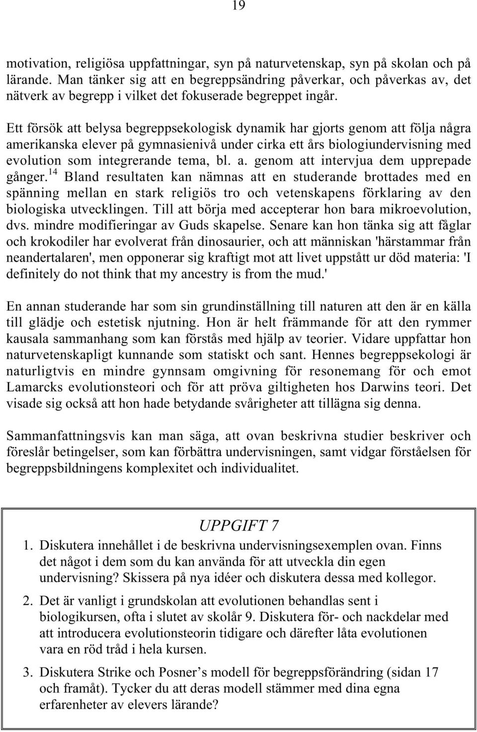 Ett försök att belysa begreppsekologisk dynamik har gjorts genom att följa några amerikanska elever på gymnasienivå under cirka ett års biologiundervisning med evolution som integrerande tema, bl. a. genom att intervjua dem upprepade gånger.