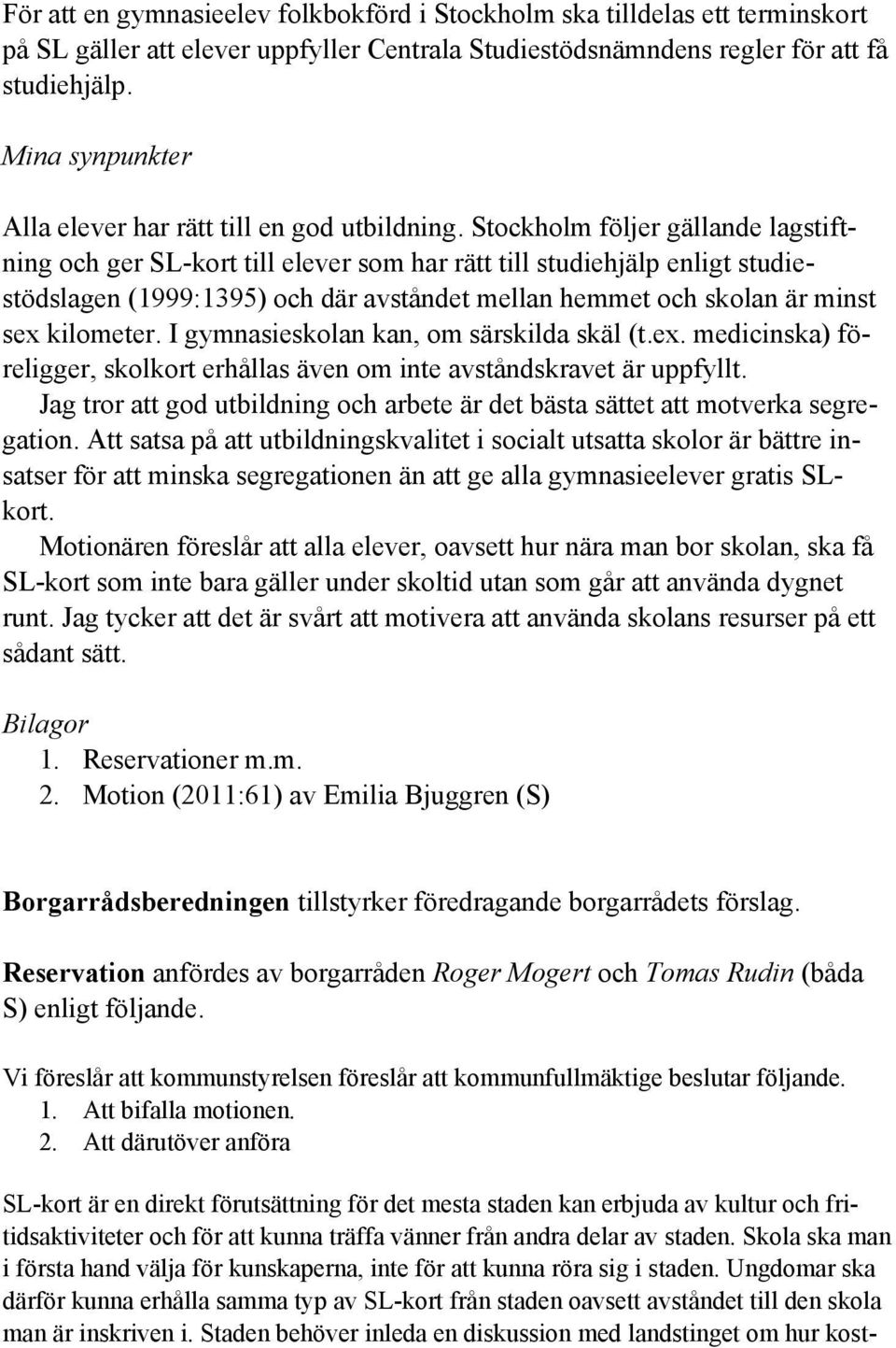 Stockholm följer gällande lagstiftning och ger SL-kort till elever som har rätt till studiehjälp enligt studiestödslagen (1999:1395) och där avståndet mellan hemmet och skolan är minst sex kilometer.