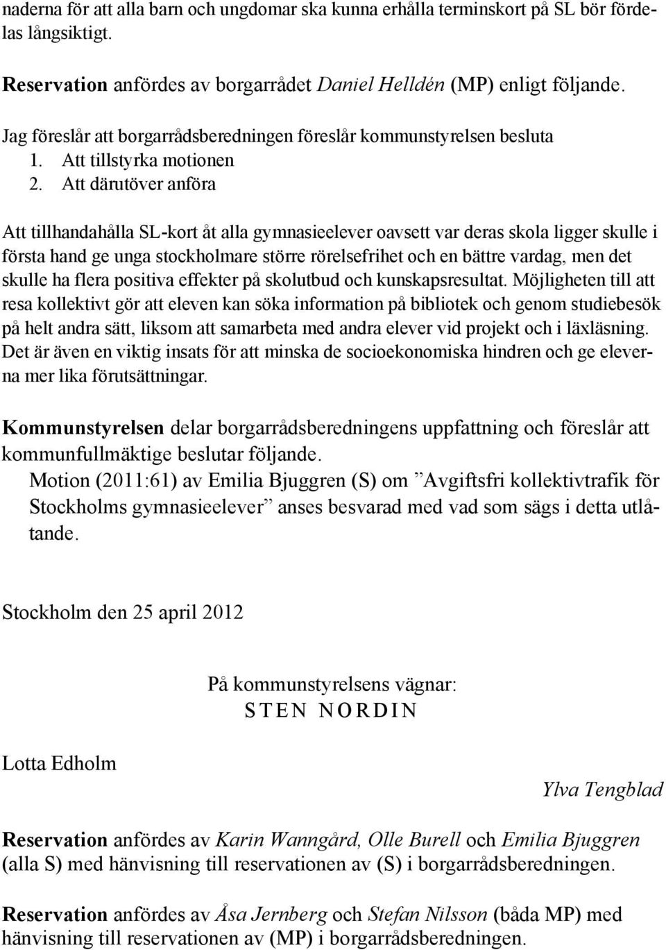 Att därutöver anföra Att tillhandahålla SL-kort åt alla gymnasieelever oavsett var deras skola ligger skulle i första hand ge unga stockholmare större rörelsefrihet och en bättre vardag, men det