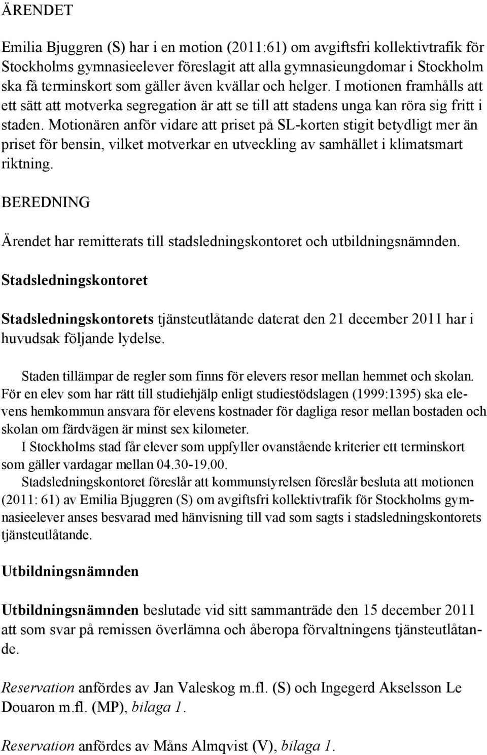 Motionären anför vidare att priset på SL-korten stigit betydligt mer än priset för bensin, vilket motverkar en utveckling av samhället i klimatsmart riktning.