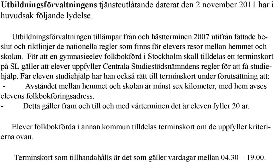 För att en gymnasieelev folkbokförd i Stockholm skall tilldelas ett terminskort på SL gäller att elever uppfyller Centrala Studiestödsnämndens regler för att få studiehjälp.
