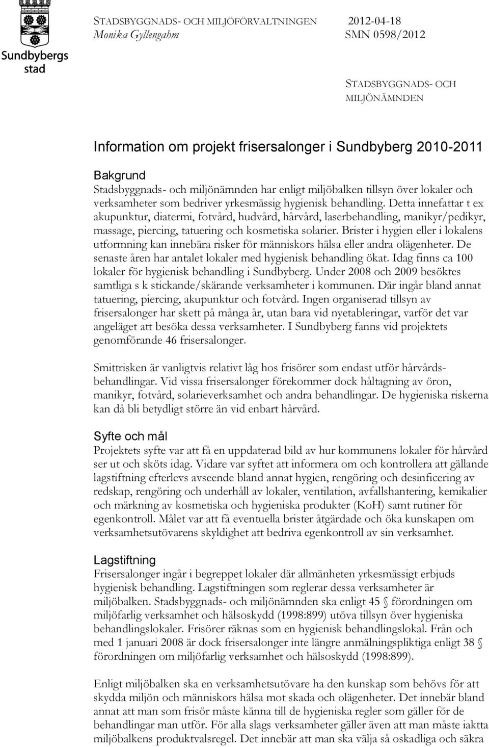 Detta innefattar t ex akupunktur, diatermi, fotvård, hudvård, hårvård, laserbehandling, manikyr/pedikyr, massage, piercing, tatuering och kosmetiska solarier.