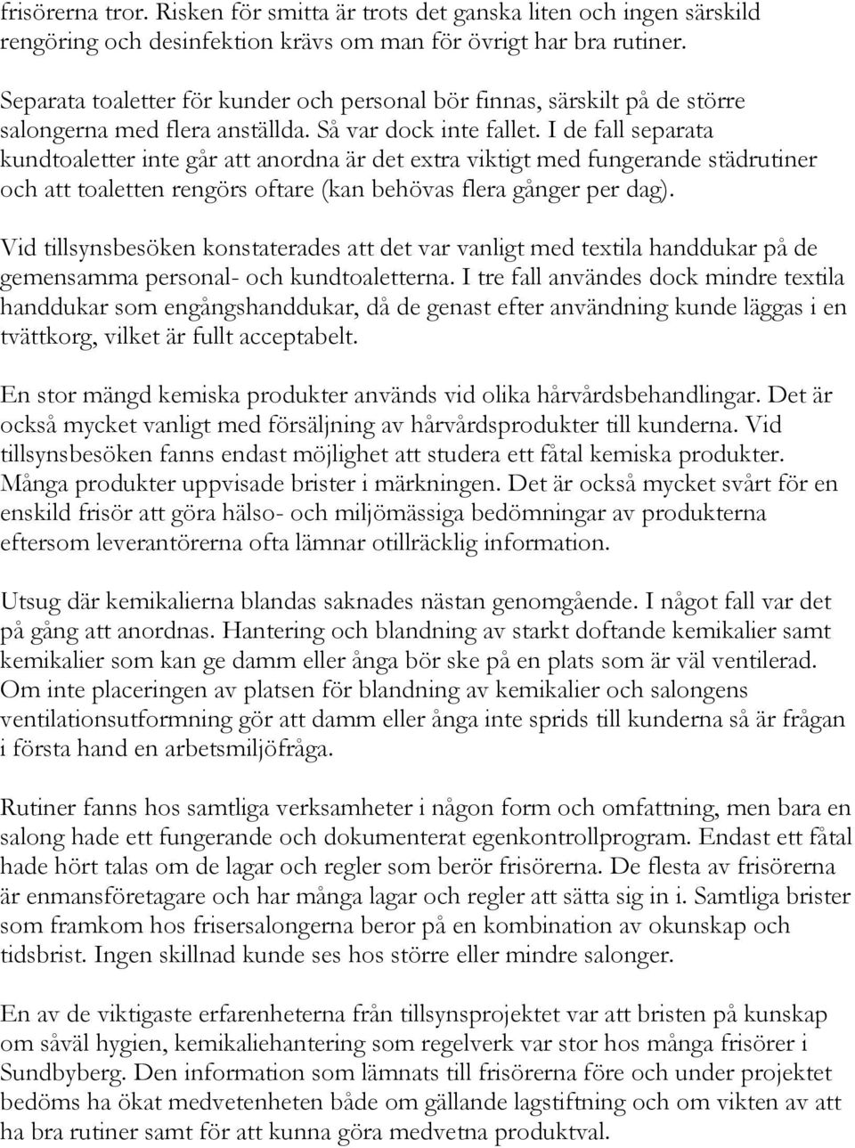 I de fall separata kundtoaletter inte går att anordna är det extra viktigt med fungerande städrutiner och att toaletten rengörs oftare (kan behövas flera gånger per dag).