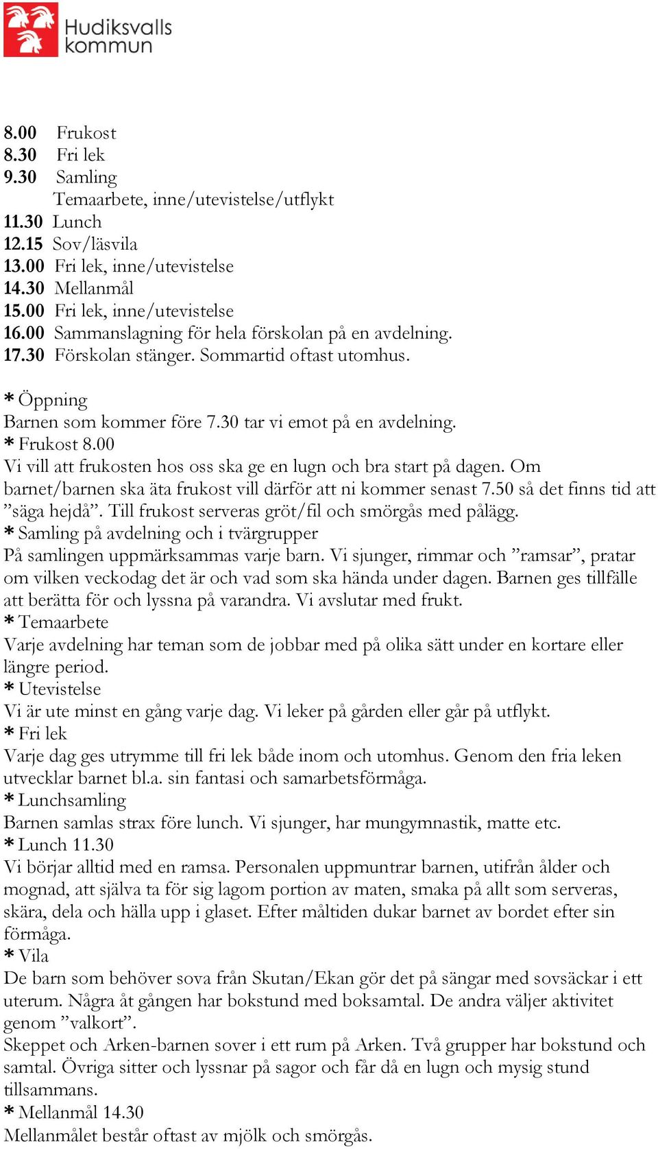 00 Vi vill att frukosten hos oss ska ge en lugn och bra start på dagen. Om barnet/barnen ska äta frukost vill därför att ni kommer senast 7.50 så det finns tid att säga hejdå.