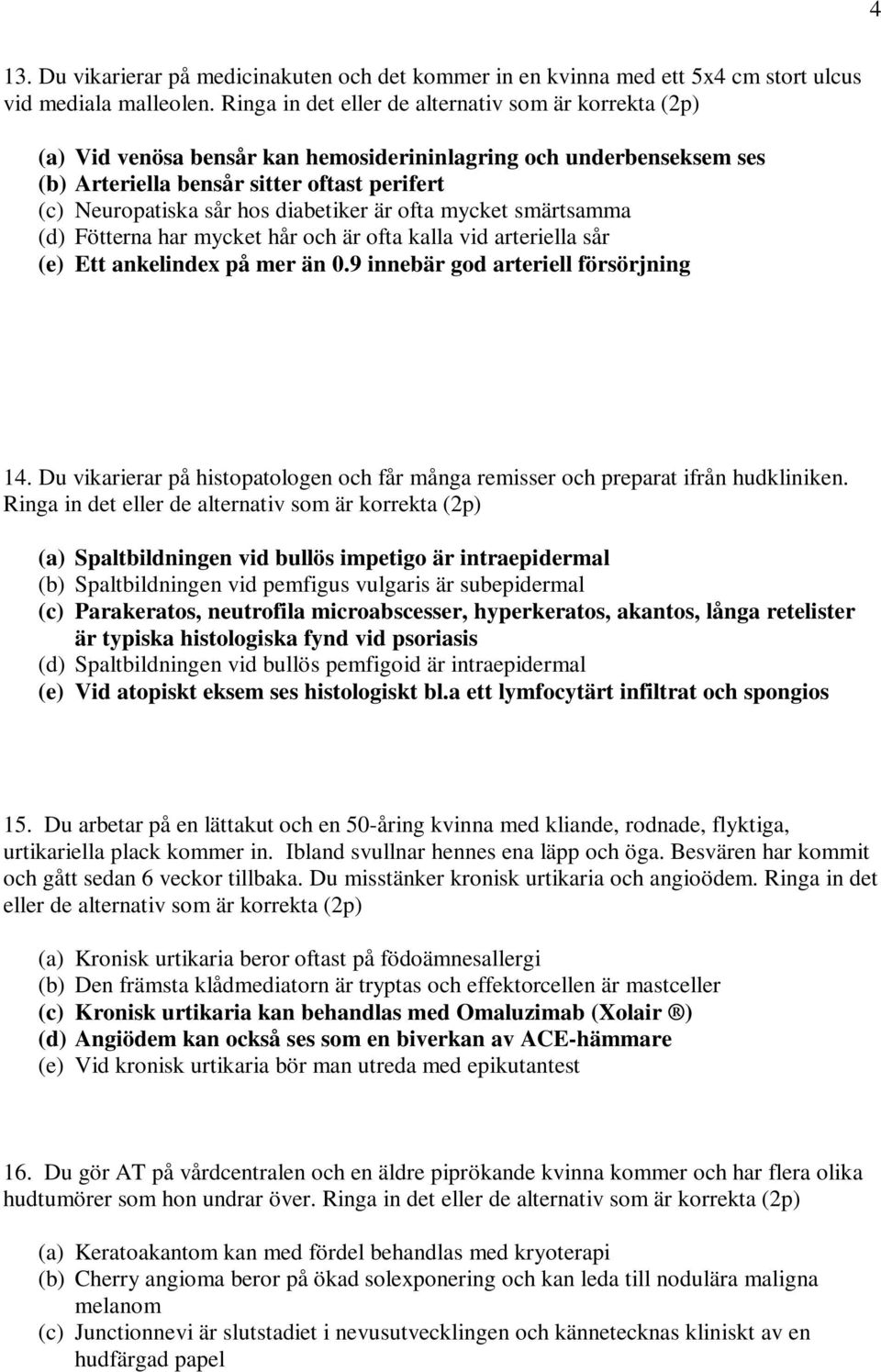 diabetiker är ofta mycket smärtsamma (d) Fötterna har mycket hår och är ofta kalla vid arteriella sår (e) Ett ankelindex på mer än 0.9 innebär god arteriell försörjning 14.