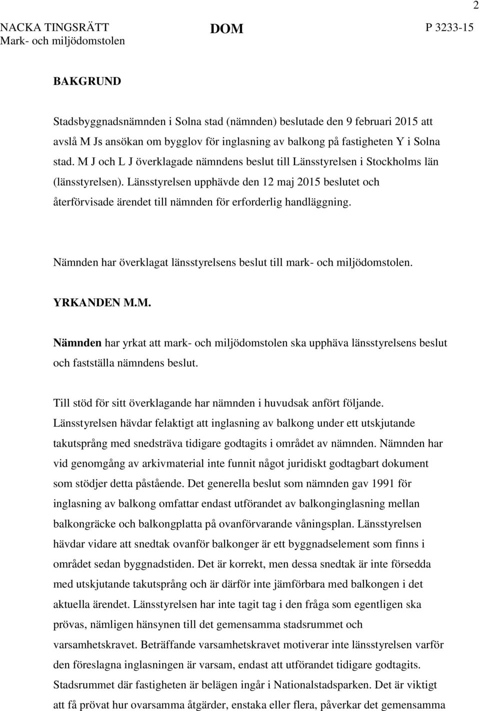 Länsstyrelsen upphävde den 12 maj 2015 beslutet och återförvisade ärendet till nämnden för erforderlig handläggning. Nämnden har överklagat länsstyrelsens beslut till mark- och miljödomstolen.