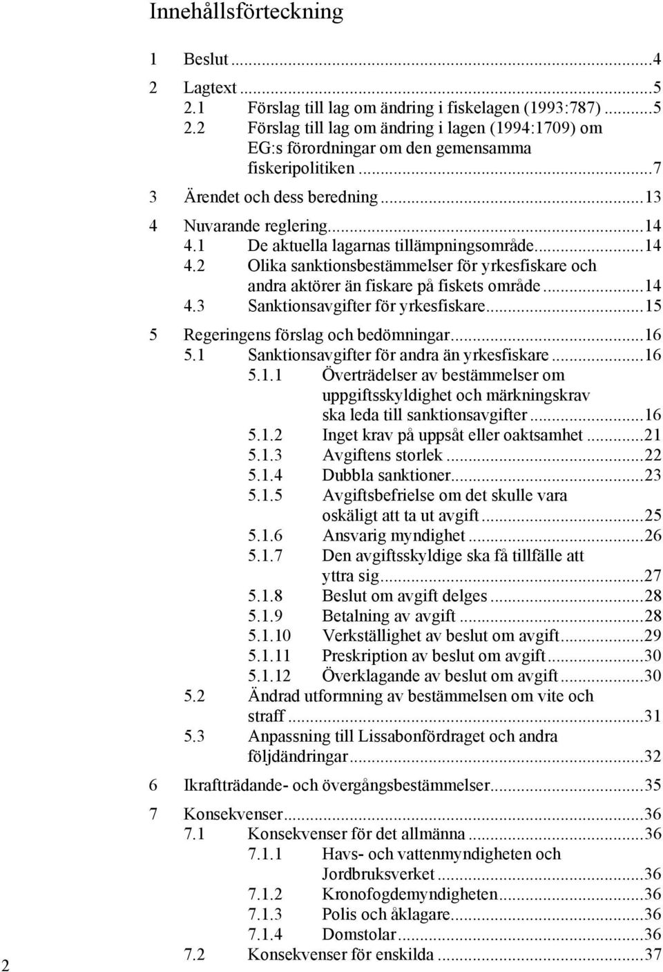 .. 14 4.3 Sanktionsavgifter för yrkesfiskare... 15 5 Regeringens förslag och bedömningar... 16 5.1 Sanktionsavgifter för andra än yrkesfiskare... 16 5.1.1 Överträdelser av bestämmelser om uppgiftsskyldighet och märkningskrav ska leda till sanktionsavgifter.