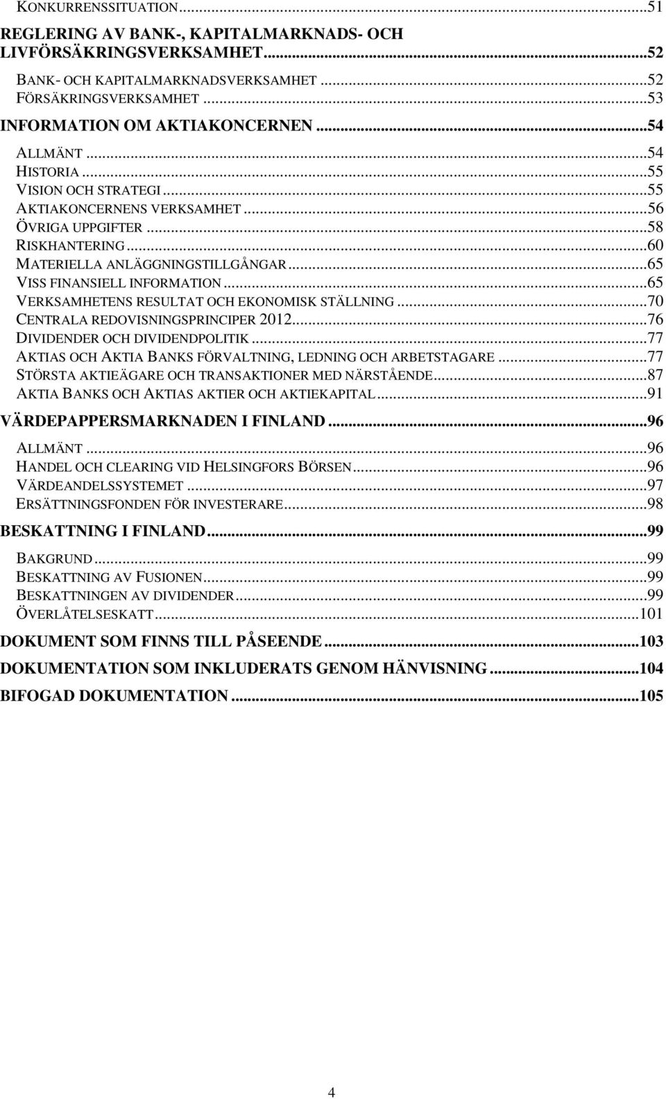 .. 65 VISS FINANSIELL INFORMATION... 65 VERKSAMHETENS RESULTAT OCH EKONOMISK STÄLLNING... 70 CENTRALA REDOVISNINGSPRINCIPER 2012... 76 DIVIDENDER OCH DIVIDENDPOLITIK.