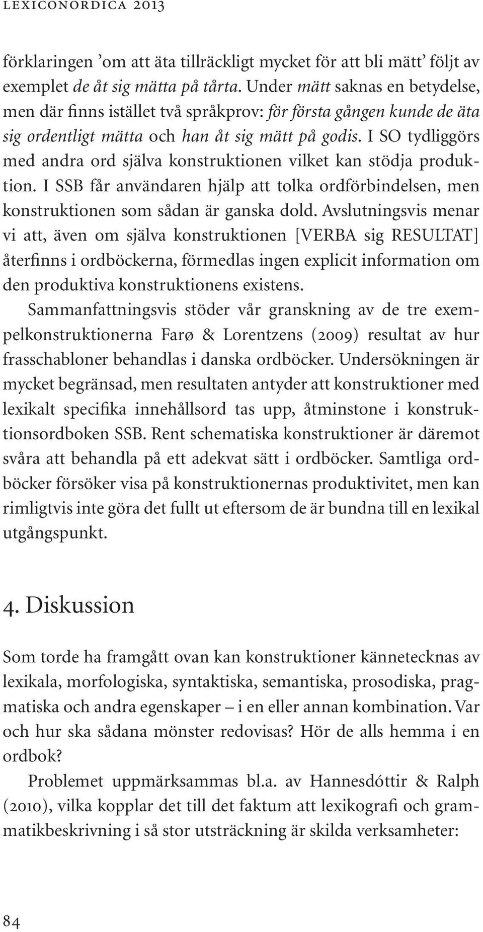 I SO tydliggörs med andra ord själva konstruktionen vilket kan stödja produktion. I SSB får användaren hjälp att tolka ordförbindelsen, men konstruktionen som sådan är ganska dold.
