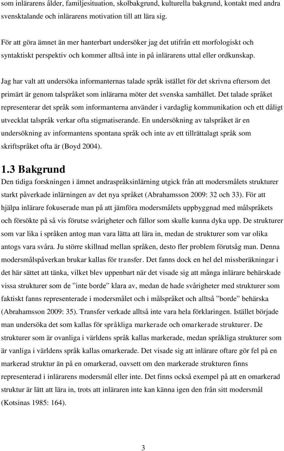 Jag har valt att undersöka informanternas talade språk istället för det skrivna eftersom det primärt är genom talspråket som inlärarna möter det svenska samhället.