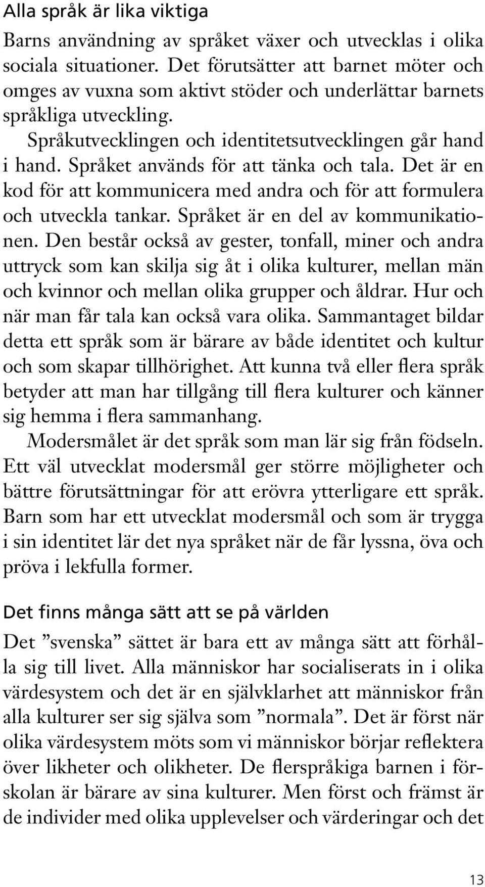 Språket används för att tänka och tala. Det är en kod för att kommunicera med andra och för att formulera och utveckla tankar. Språket är en del av kommunikationen.