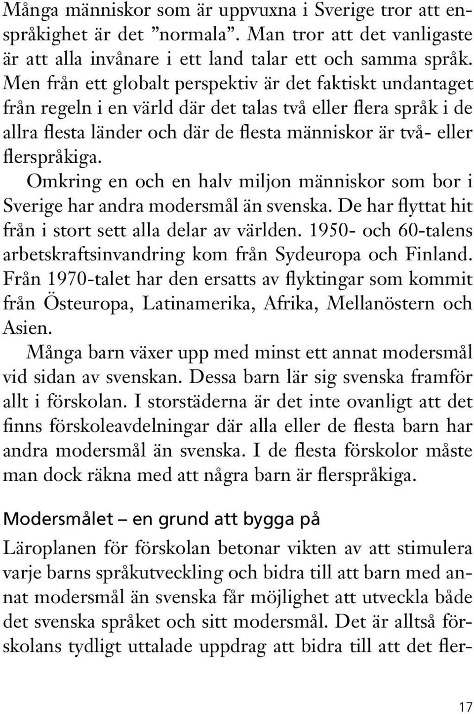 Omkring en och en halv miljon människor som bor i Sverige har andra modersmål än svenska. De har flyttat hit från i stort sett alla delar av världen.