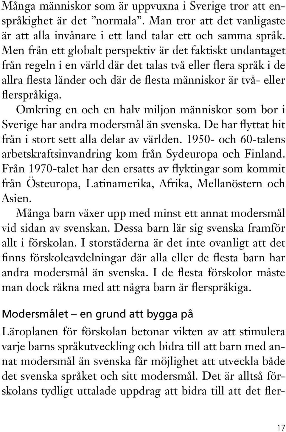 Omkring en och en halv miljon människor som bor i Sverige har andra modersmål än svenska. De har flyttat hit från i stort sett alla delar av världen.