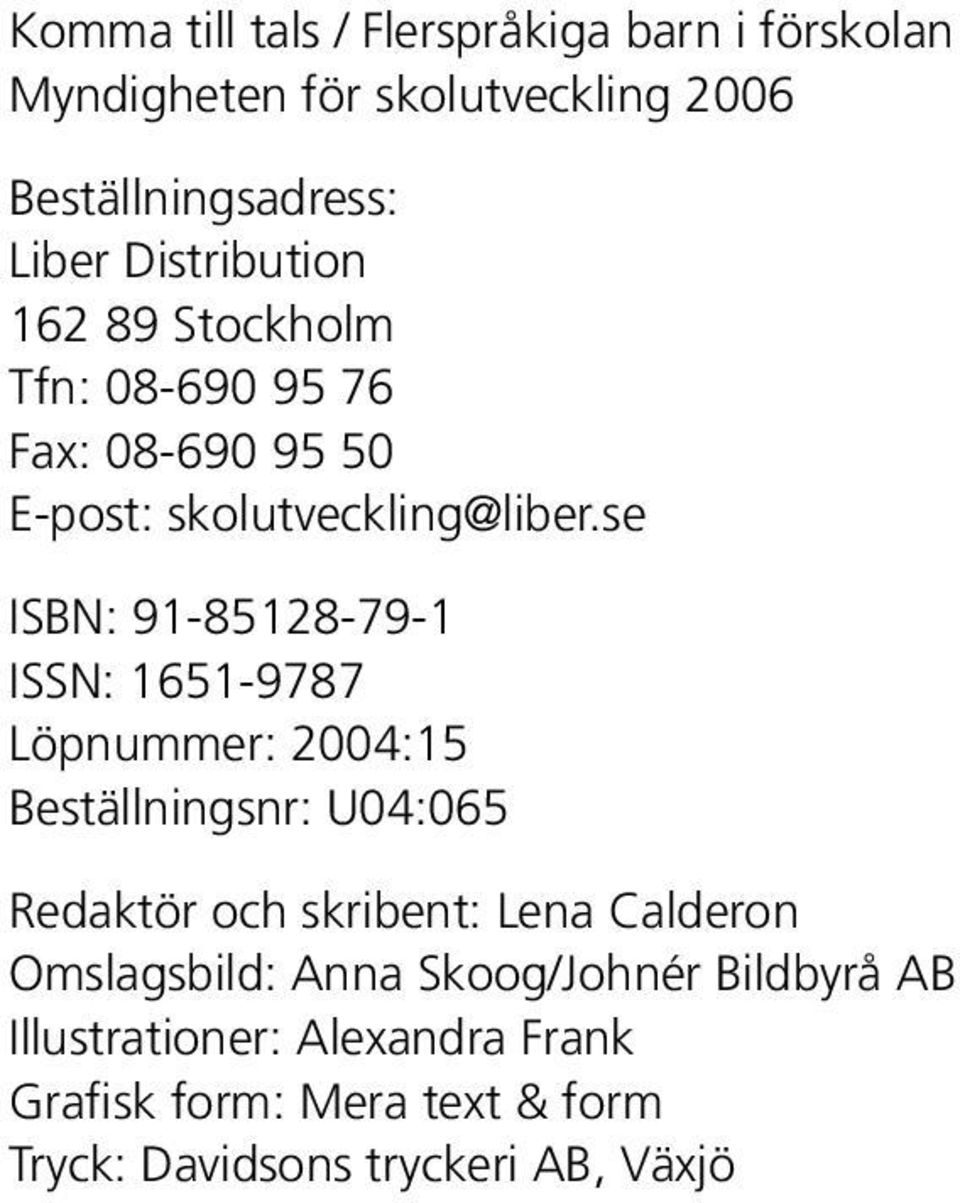 se ISBN: 91-85128-79-1 ISSN: 1651-9787 Löpnummer: 2004:15 Beställningsnr: U04:065 Redaktör och skribent: Lena