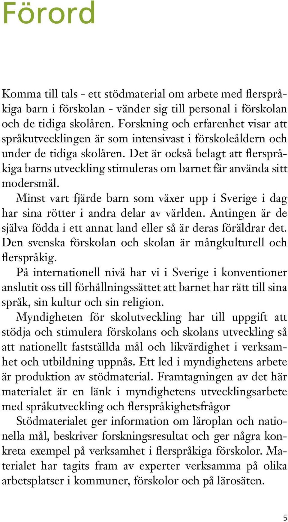 Det är också belagt att flerspråkiga barns utveckling stimuleras om barnet får använda sitt modersmål. Minst vart fjärde barn som växer upp i Sverige i dag har sina rötter i andra delar av världen.