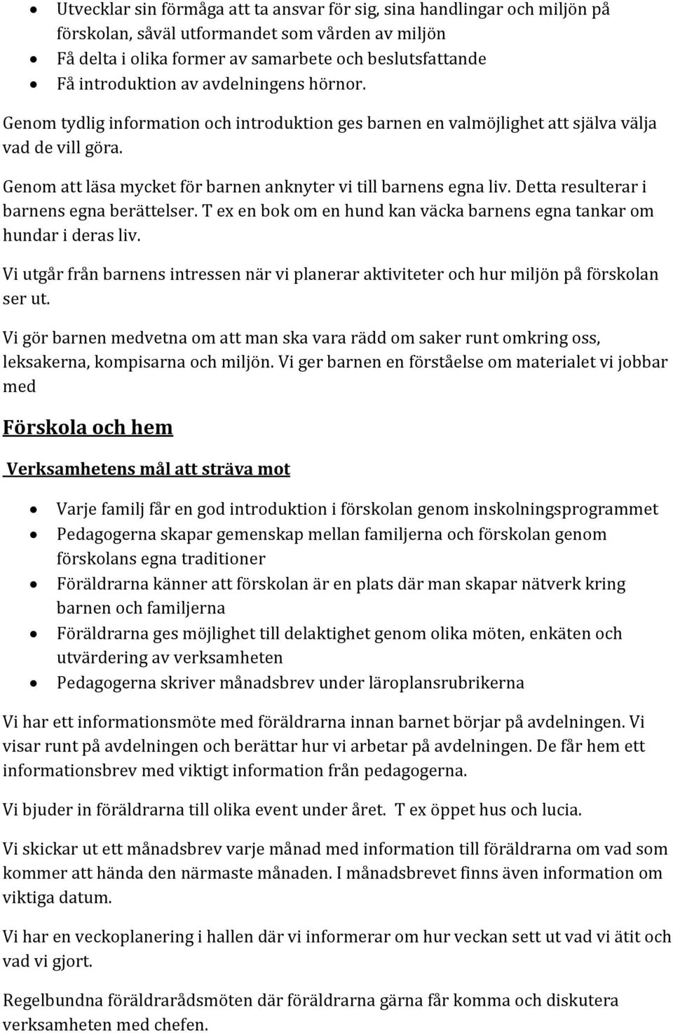 Detta resulterar i barnens egna berättelser. T ex en bok om en hund kan väcka barnens egna tankar om hundar i deras liv.