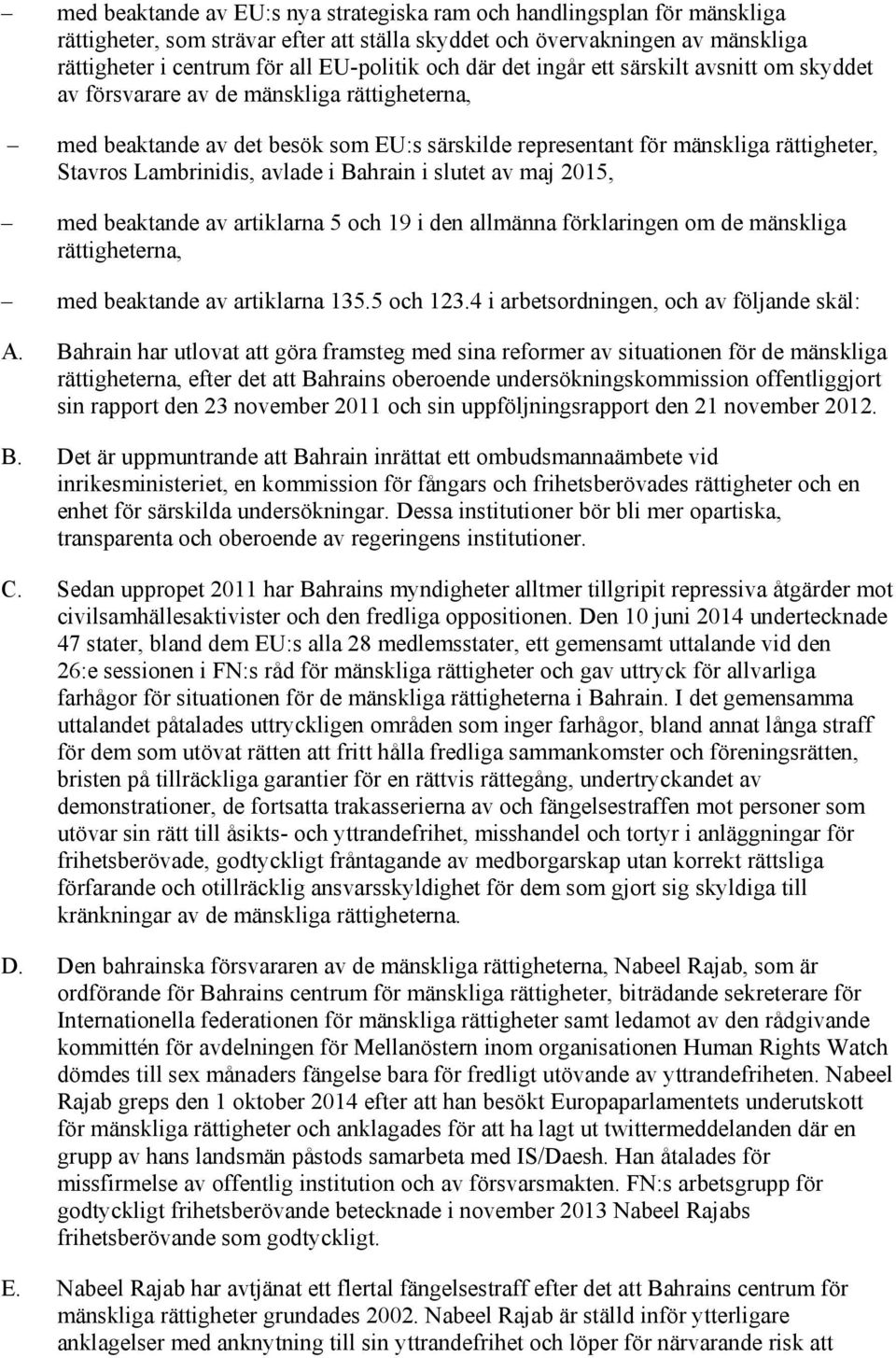 avlade i Bahrain i slutet av maj 2015, med beaktande av artiklarna 5 och 19 i den allmänna förklaringen om de mänskliga rättigheterna, med beaktande av artiklarna 135.5 och 123.