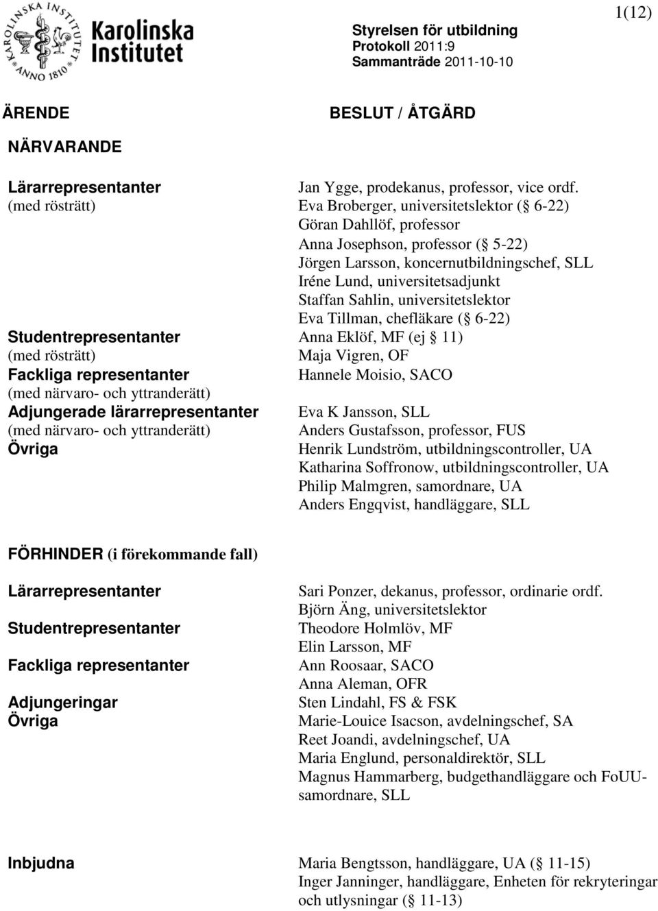 Sahlin, universitetslektor Eva Tillman, chefläkare ( 6-22) Studentrepresentanter Anna Eklöf, MF (ej 11) (med rösträtt) Maja Vigren, OF Fackliga representanter Hannele Moisio, SACO (med närvaro- och