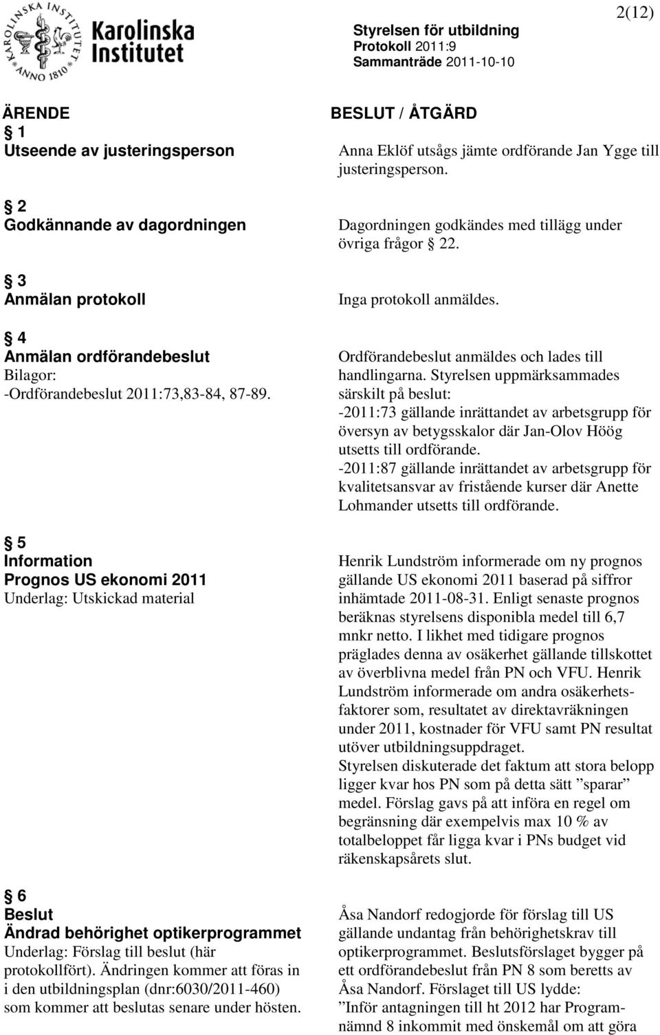 Ändringen kommer att föras in i den utbildningsplan (dnr:6030/2011-460) som kommer att beslutas senare under hösten. Anna Eklöf utsågs jämte ordförande Jan Ygge till justeringsperson.