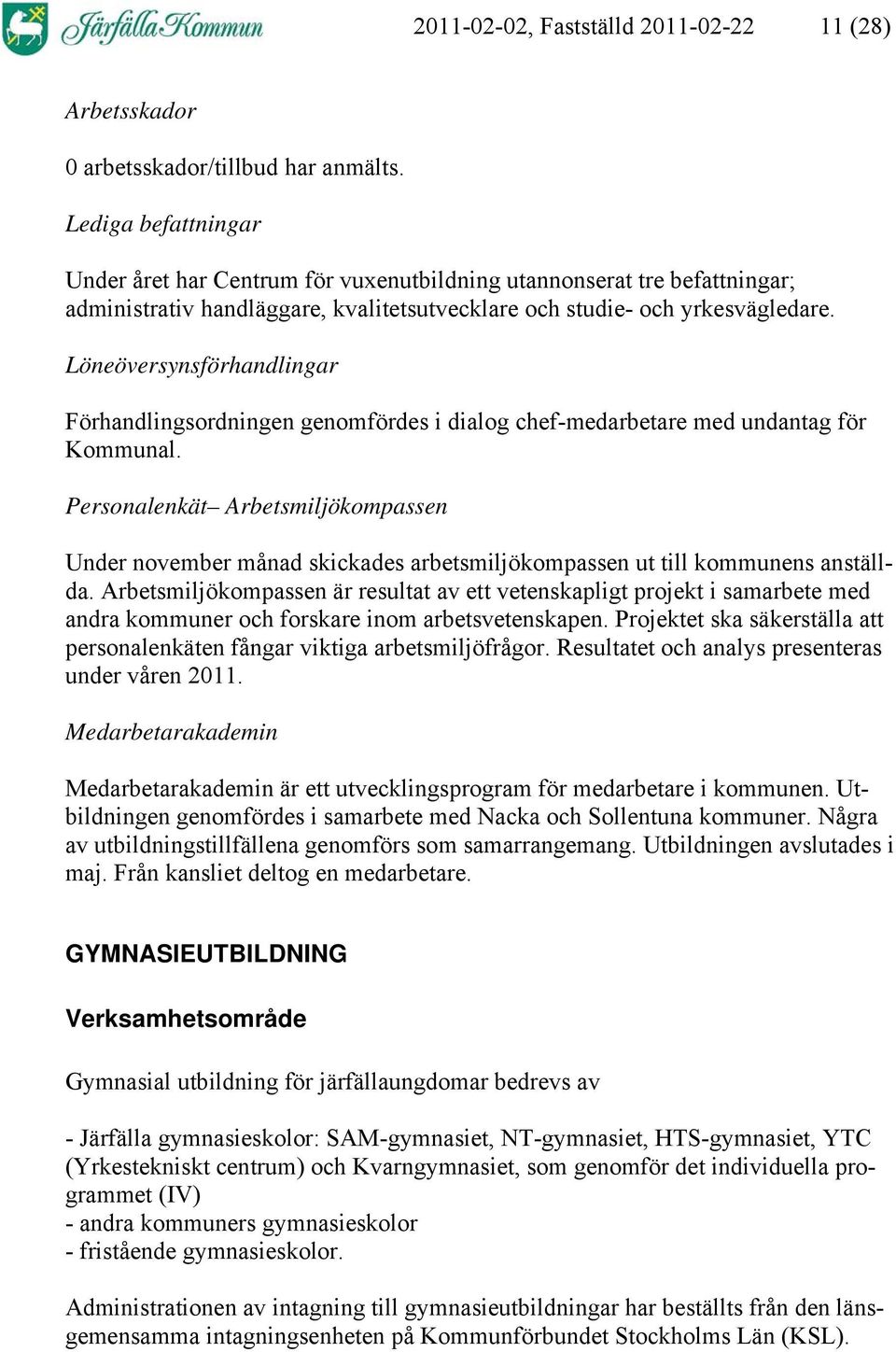 Löneöversynsförhandlingar Förhandlingsordningen genomfördes i dialog chef-medarbetare med undantag för Kommunal.