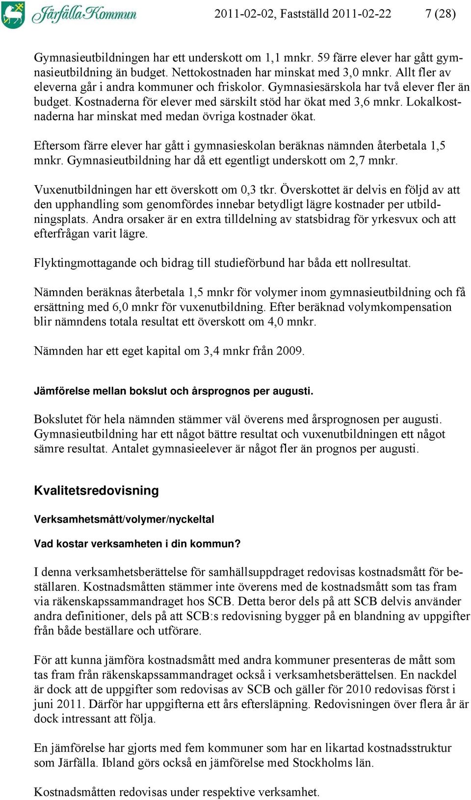 Lokalkostnaderna har minskat med medan övriga kostnader ökat. Eftersom färre elever har gått i gymnasieskolan beräknas nämnden återbetala 1,5 mnkr.