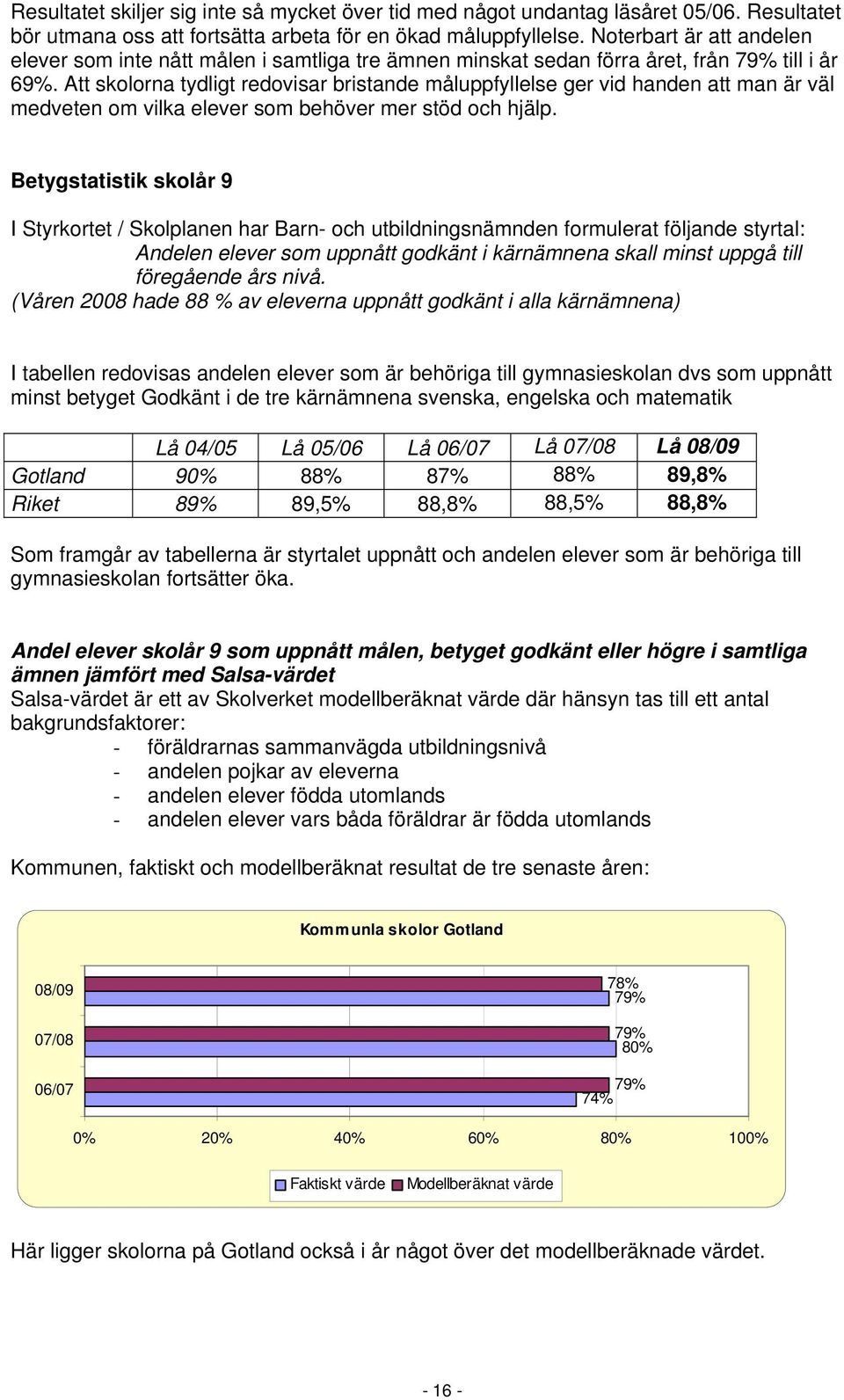 Att skolorna tydligt redovisar bristande måluppfyllelse ger vid handen att man är väl medveten om vilka elever som behöver mer stöd och hjälp.