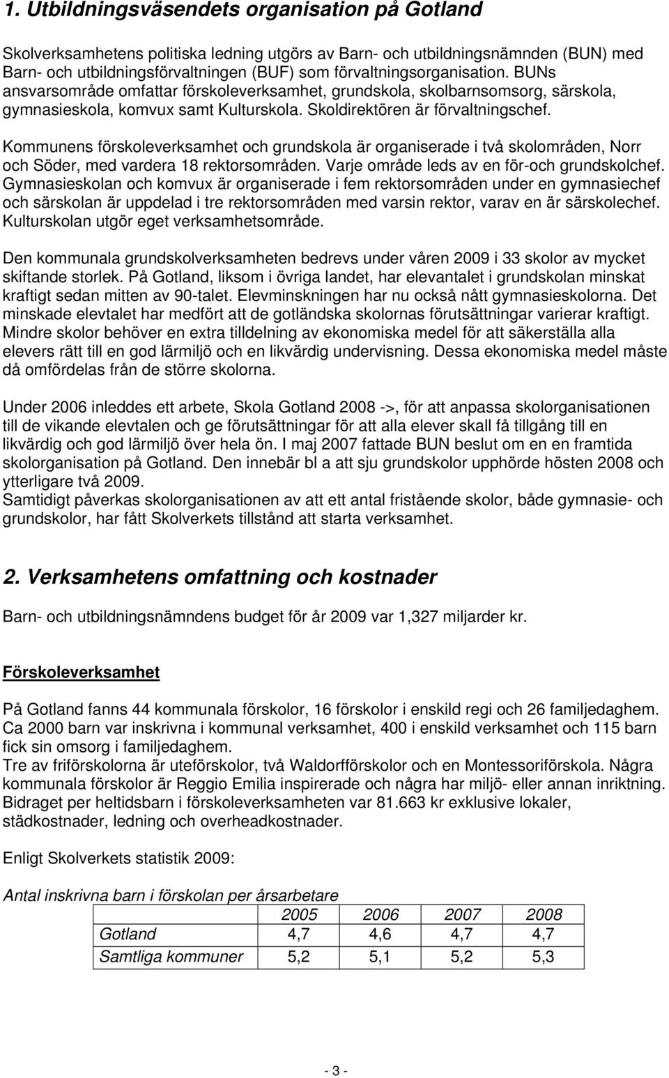 Kommunens förskoleverksamhet och grundskola är organiserade i två skolområden, Norr och Söder, med vardera 18 rektorsområden. Varje område leds av en för-och grundskolchef.