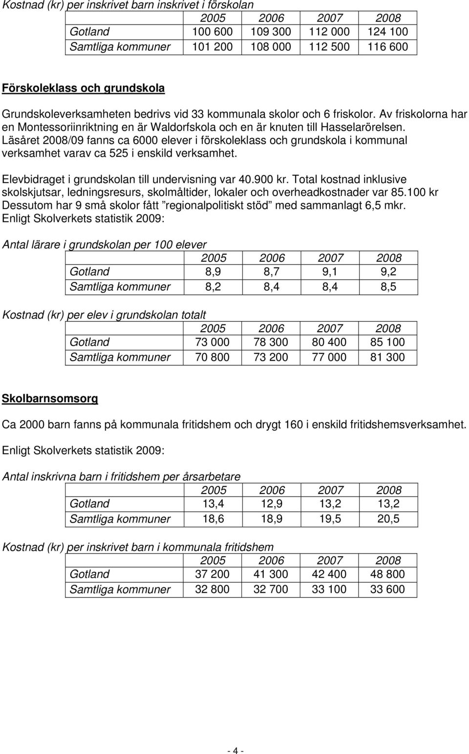 Läsåret 2008/09 fanns ca 6000 elever i förskoleklass och grundskola i kommunal verksamhet varav ca 525 i enskild verksamhet. Elevbidraget i grundskolan till undervisning var 40.900 kr.