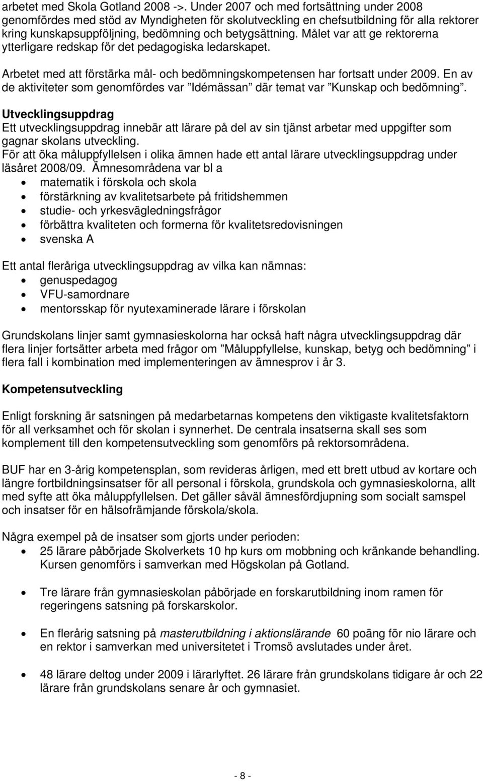 Målet var att ge rektorerna ytterligare redskap för det pedagogiska ledarskapet. Arbetet med att förstärka mål- och bedömningskompetensen har fortsatt under 2009.