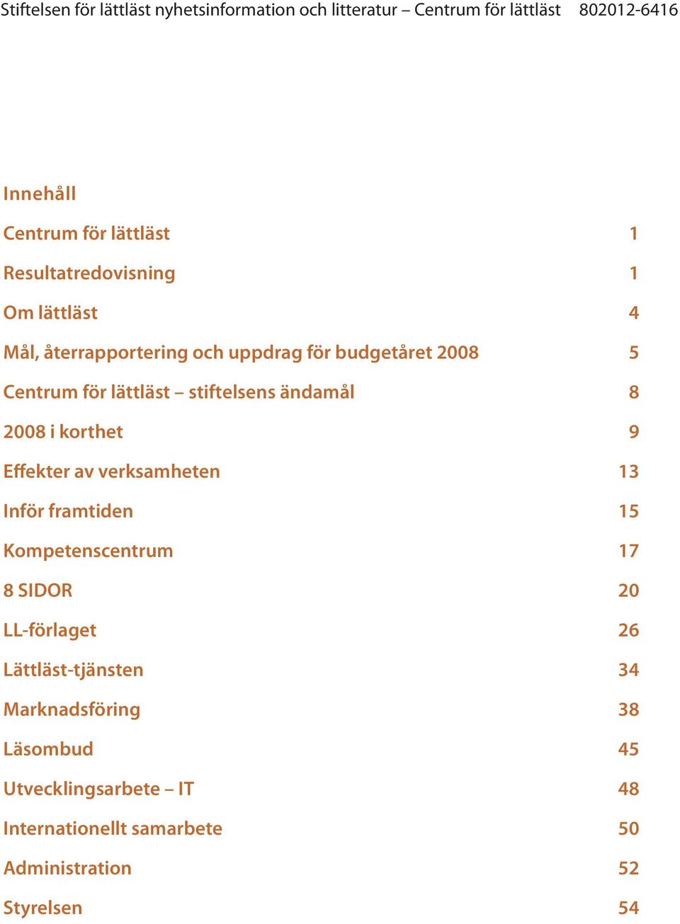 verksamheten 13 Inför framtiden 15 Kompetenscentrum 17 8 SIDOR 20 LL-förlaget 26 Lättläst-tjänsten 34