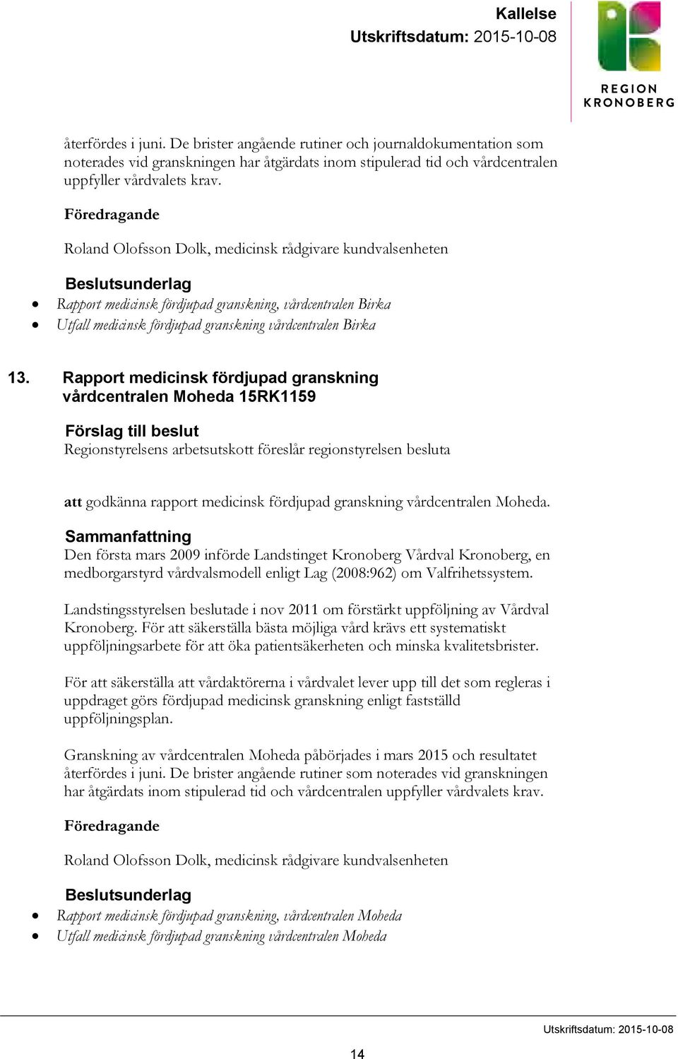 Föredragande Roland Olofsson Dolk, medicinsk rådgivare kundvalsenheten Beslutsunderlag Rapport medicinsk fördjupad granskning, vårdcentralen Birka Utfall medicinsk fördjupad granskning vårdcentralen