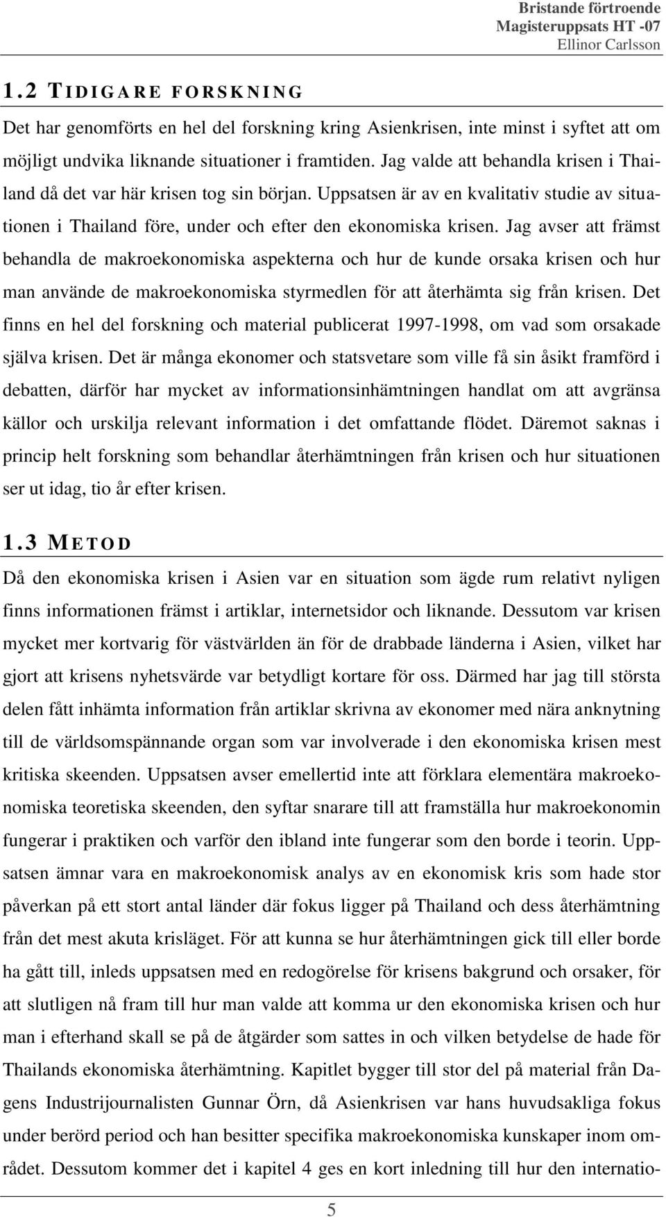 Jag avser att främst behandla de makroekonomiska aspekterna och hur de kunde orsaka krisen och hur man använde de makroekonomiska styrmedlen för att återhämta sig från krisen.
