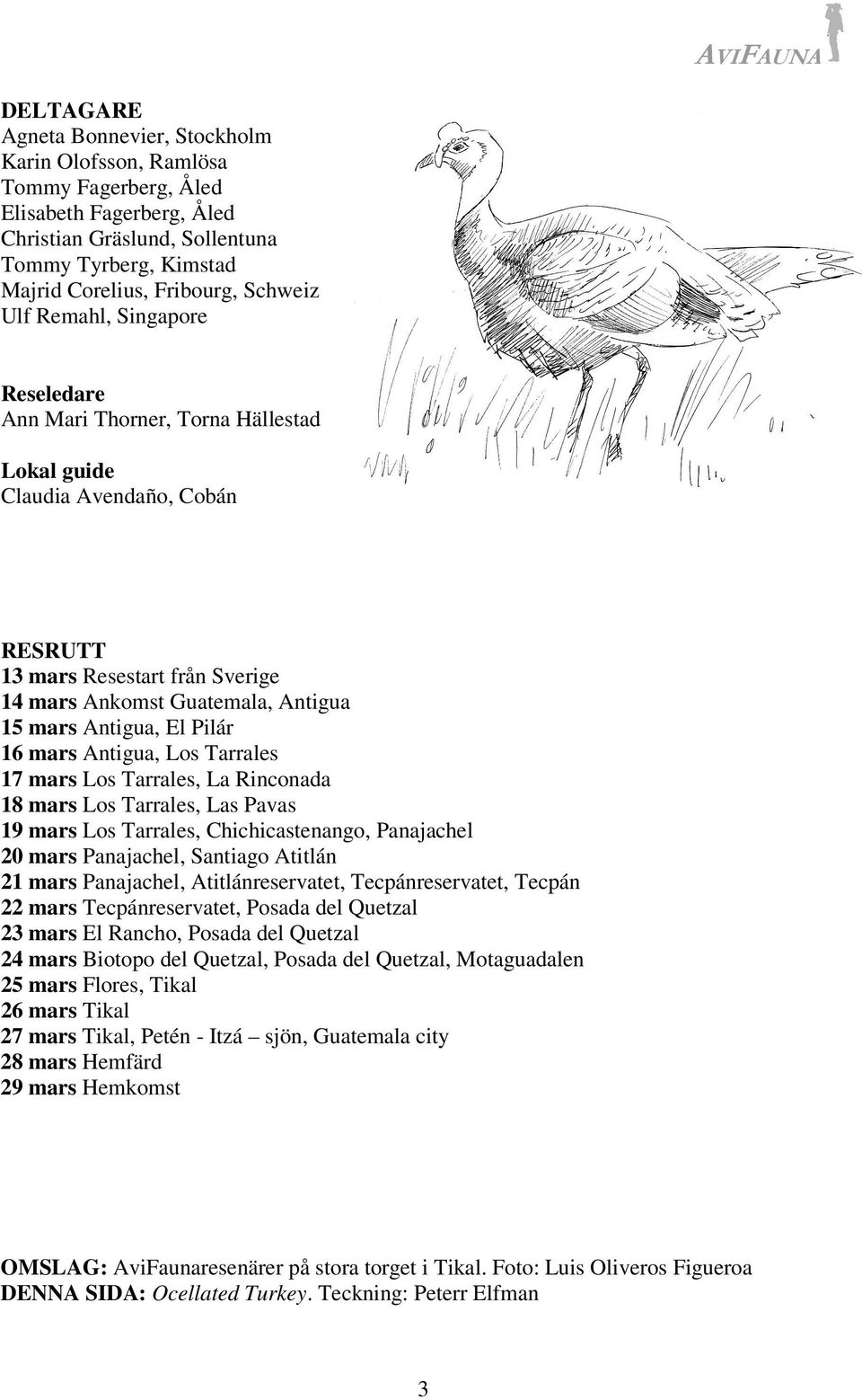 Pilár 16 mars Antigua, Los Tarrales 17 mars Los Tarrales, La Rinconada 18 mars Los Tarrales, Las Pavas 19 mars Los Tarrales, Chichicastenango, Panajachel 20 mars Panajachel, Santiago Atitlán 21 mars