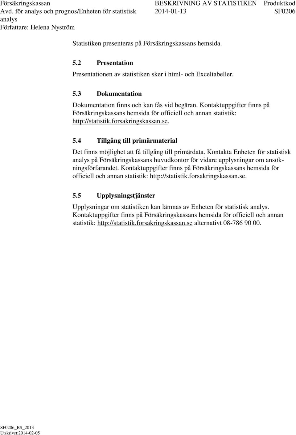 4 Tillgång till primärmaterial Det finns möjlighet att få tillgång till primärdata. Kontakta Enheten för statistisk på Försäkringskassans huvudkontor för vidare upplysningar om ansökningsförfarandet.