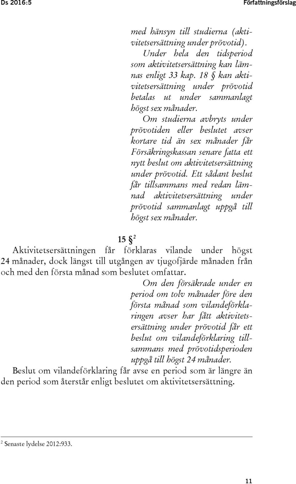 Om studierna avbryts under prövotiden eller beslutet avser kortare tid än sex månader får Försäkringskassan senare fatta ett nytt beslut om aktivitetsersättning under prövotid.