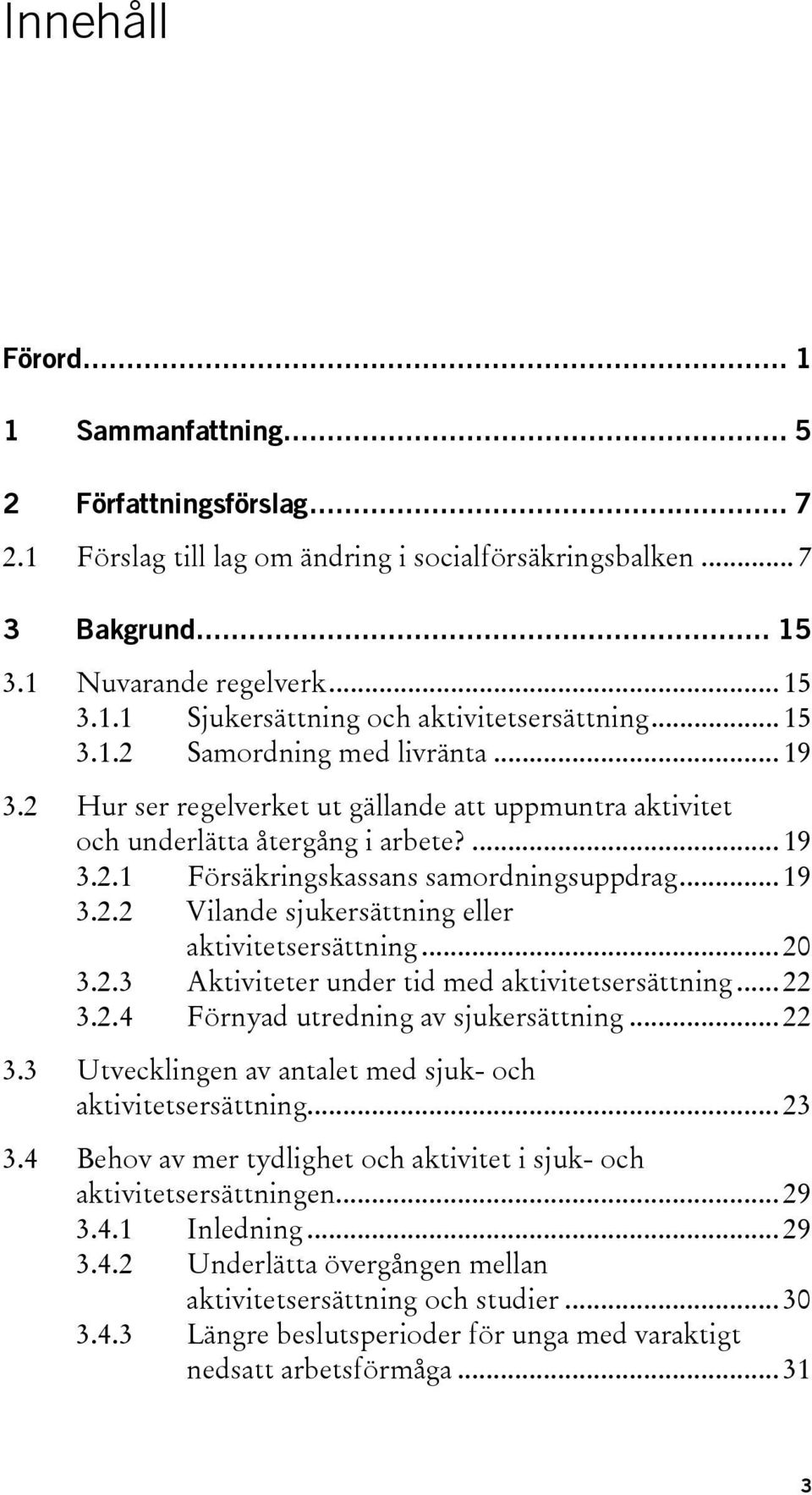 .. 20 3.2.3 Aktiviteter under tid med aktivitetsersättning... 22 3.2.4 Förnyad utredning av sjukersättning... 22 3.3 Utvecklingen av antalet med sjuk- och aktivitetsersättning... 23 3.