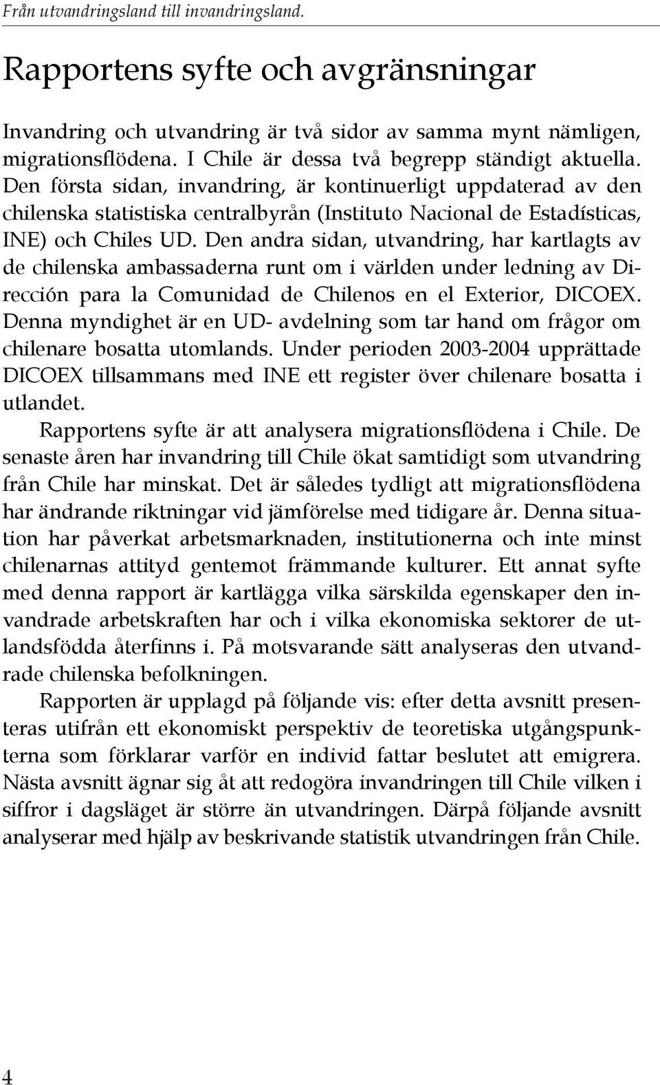 Den första sidan, invandring, är kontinuerligt uppdaterad av den chilenska statistiska centralbyrån (Instituto Nacional de Estadísticas, INE) och Chiles UD.