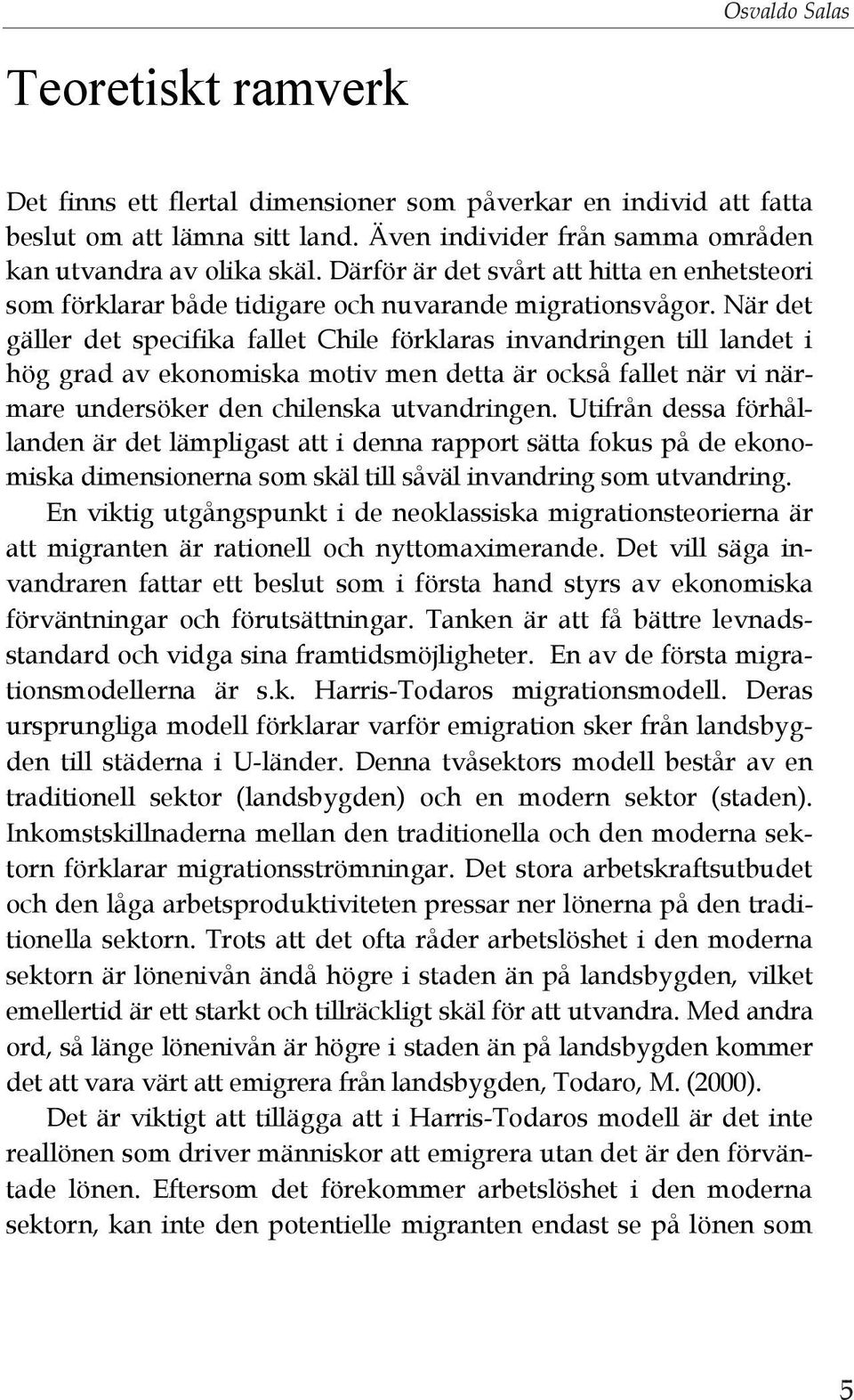 När det gäller det specifika fallet Chile förklaras invandringen till landet i hög grad av ekonomiska motiv men detta är också fallet när vi närmare undersöker den chilenska utvandringen.