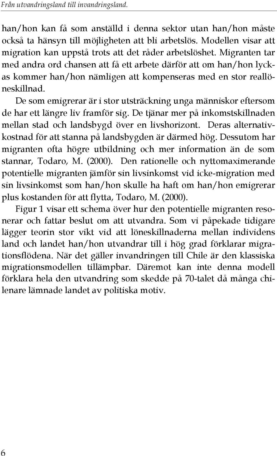 Migranten tar med andra ord chansen att få ett arbete därför att om han/hon lyckas kommer han/hon nämligen att kompenseras med en stor reallöneskillnad.