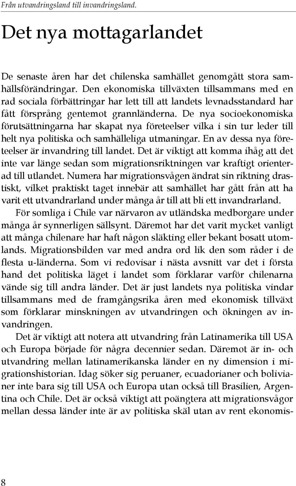 De nya socioekonomiska förutsättningarna har skapat nya företeelser vilka i sin tur leder till helt nya politiska och samhälleliga utmaningar. En av dessa nya företeelser är invandring till landet.